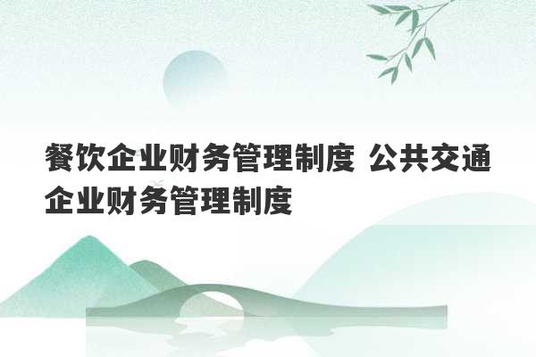 餐饮企业财务管理制度 公共交通企业财务管理制度