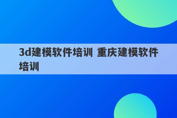 3d建模软件培训 重庆建模软件培训