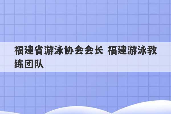 福建省游泳协会会长 福建游泳教练团队