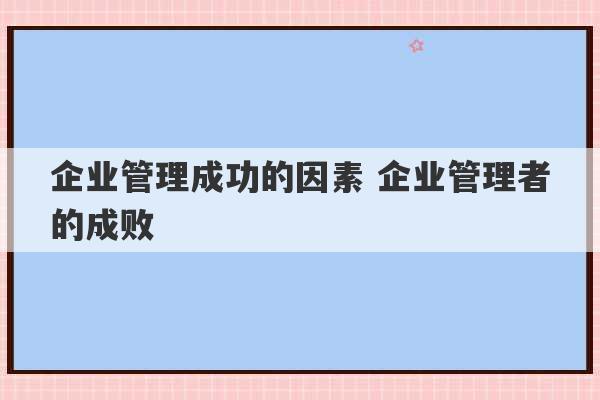 企业管理成功的因素 企业管理者的成败