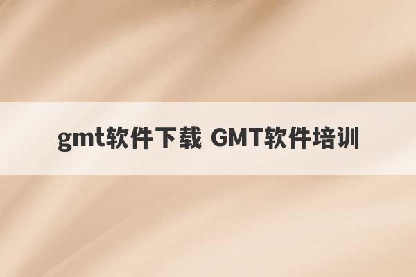 gmt软件下载 GMT软件培训