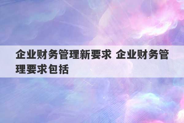 企业财务管理新要求 企业财务管理要求包括