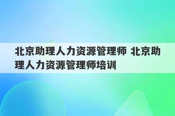 北京助理人力资源管理师 北京助理人力资源管理师培训