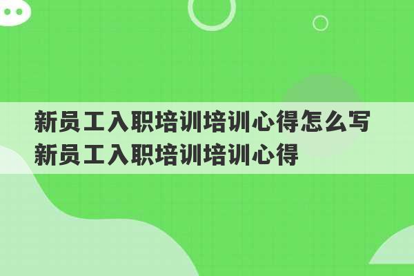 新员工入职培训培训心得怎么写 新员工入职培训培训心得