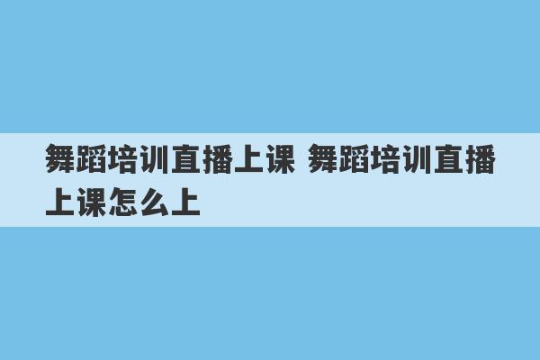 舞蹈培训直播上课 舞蹈培训直播上课怎么上