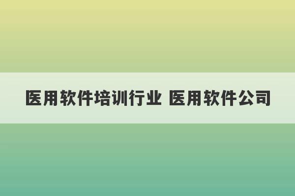 医用软件培训行业 医用软件公司