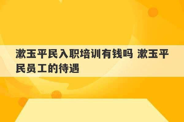 漱玉平民入职培训有钱吗 漱玉平民员工的待遇