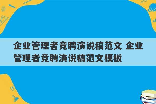 企业管理者竞聘演说稿范文 企业管理者竞聘演说稿范文模板