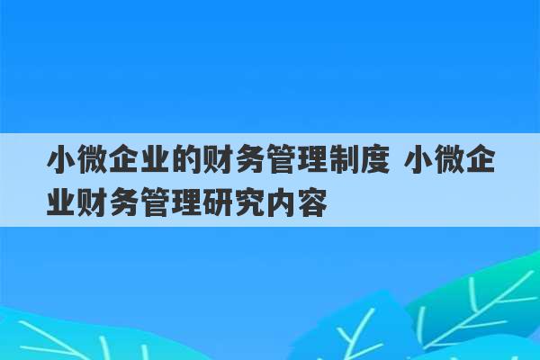 小微企业的财务管理制度 小微企业财务管理研究内容