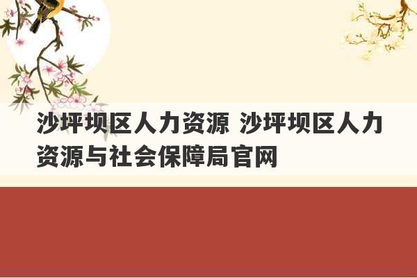 沙坪坝区人力资源 沙坪坝区人力资源与社会保障局官网