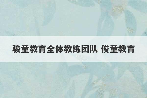 骏童教育全体教练团队 俊童教育