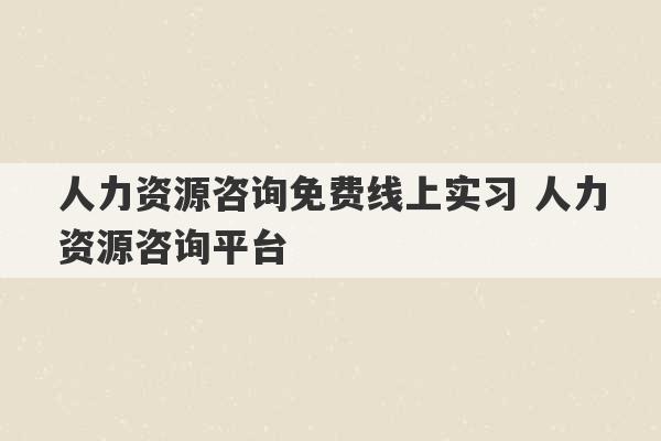 人力资源咨询免费线上实习 人力资源咨询平台