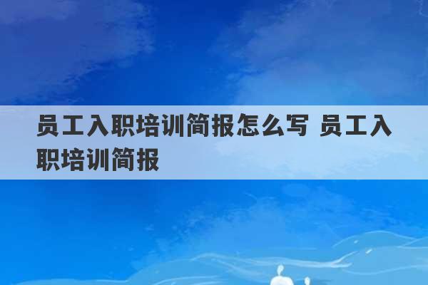 员工入职培训简报怎么写 员工入职培训简报