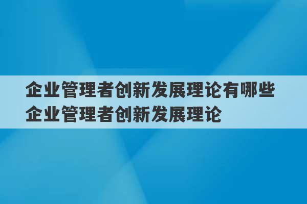 企业管理者创新发展理论有哪些 企业管理者创新发展理论