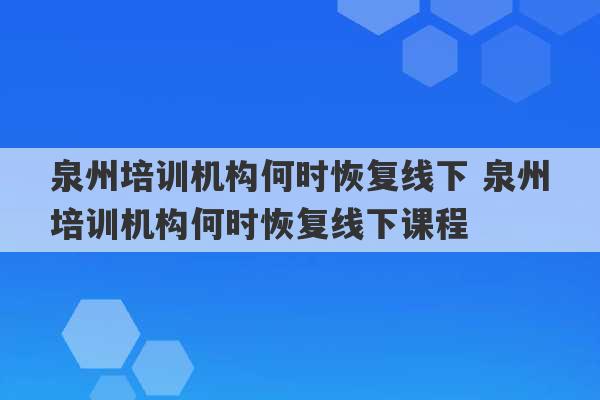 泉州培训机构何时恢复线下 泉州培训机构何时恢复线下课程