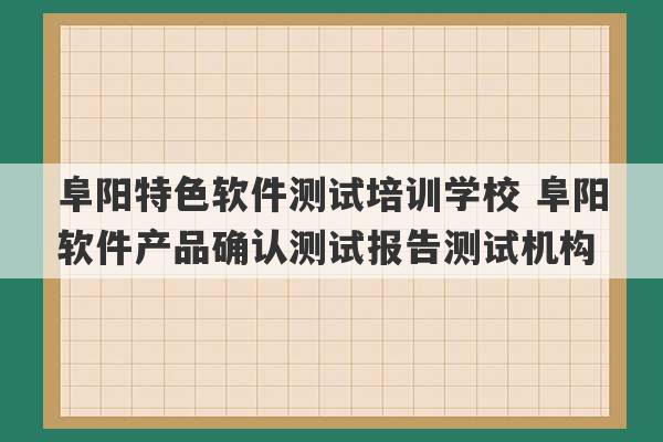 阜阳特色软件测试培训学校 阜阳软件产品确认测试报告测试机构