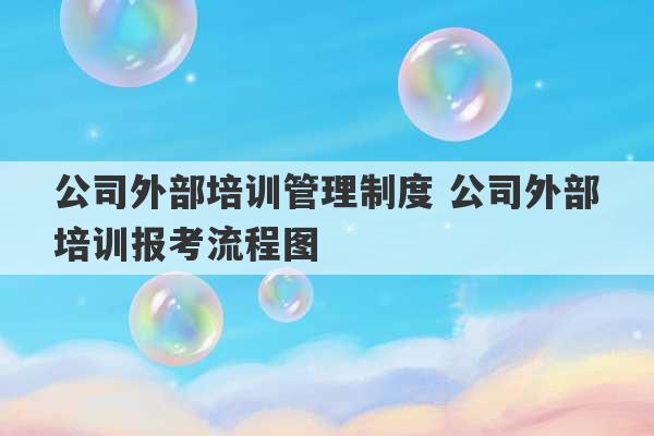 公司外部培训管理制度 公司外部培训报考流程图