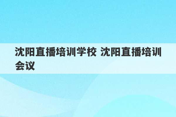 沈阳直播培训学校 沈阳直播培训会议