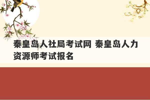 秦皇岛人社局考试网 秦皇岛人力资源师考试报名