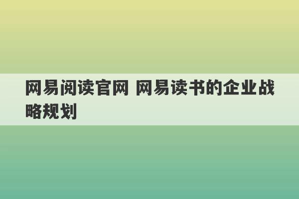 网易阅读官网 网易读书的企业战略规划