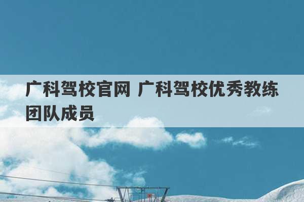 广科驾校官网 广科驾校优秀教练团队成员