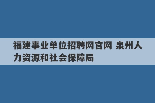 福建事业单位招聘网官网 泉州人力资源和社会保障局