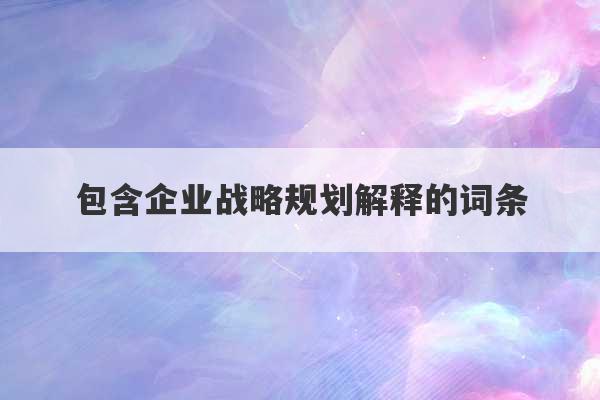 包含企业战略规划解释的词条