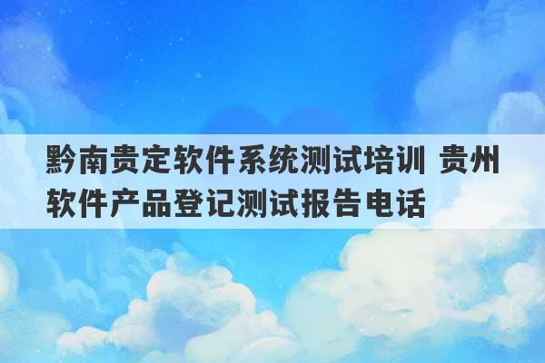 黔南贵定软件系统测试培训 贵州软件产品登记测试报告电话