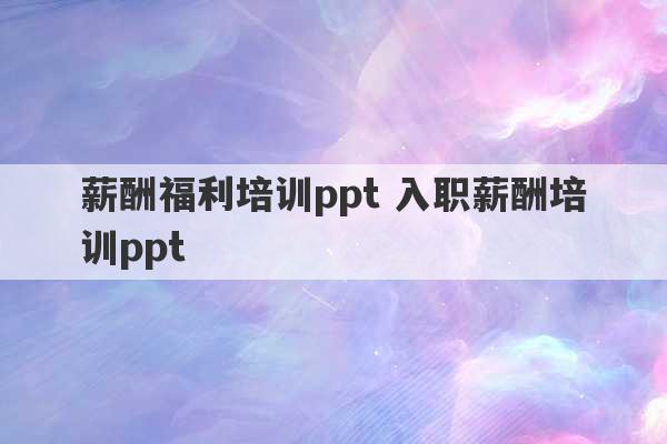 薪酬福利培训ppt 入职薪酬培训ppt