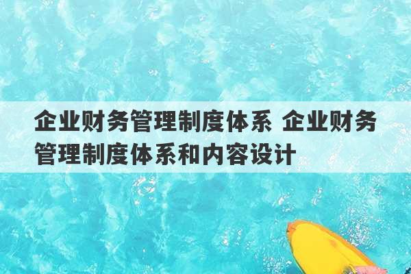 企业财务管理制度体系 企业财务管理制度体系和内容设计