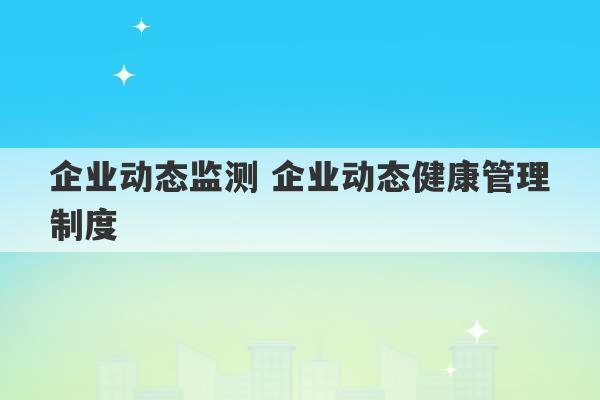 企业动态监测 企业动态健康管理制度