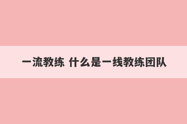 一流教练 什么是一线教练团队