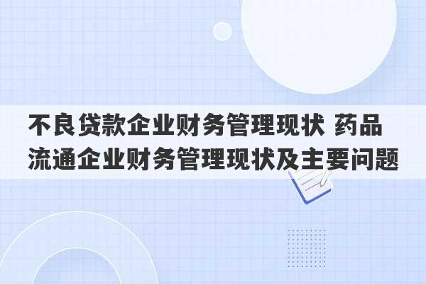 不良贷款企业财务管理现状 药品流通企业财务管理现状及主要问题