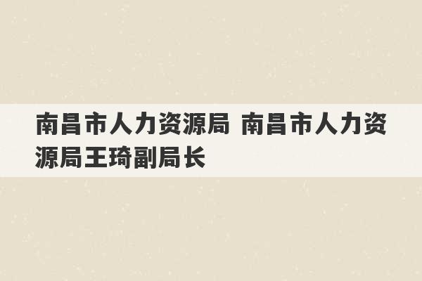 南昌市人力资源局 南昌市人力资源局王琦副局长