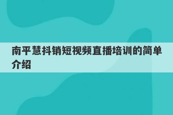 南平慧抖销短视频直播培训的简单介绍