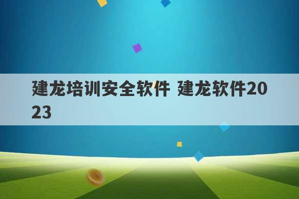 建龙培训安全软件 建龙软件2023
