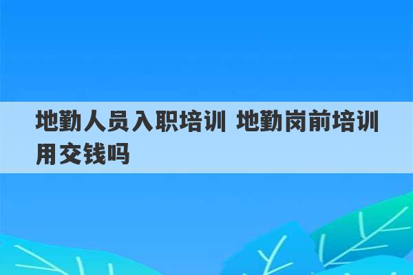 地勤人员入职培训 地勤岗前培训用交钱吗