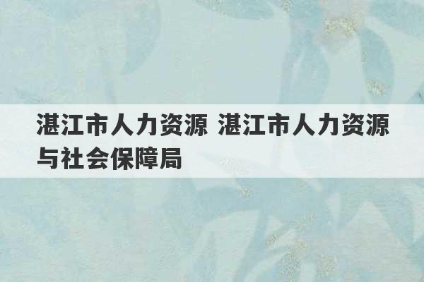 湛江市人力资源 湛江市人力资源与社会保障局