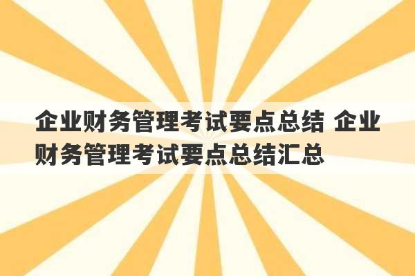 企业财务管理考试要点总结 企业财务管理考试要点总结汇总