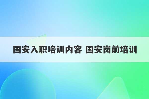 国安入职培训内容 国安岗前培训