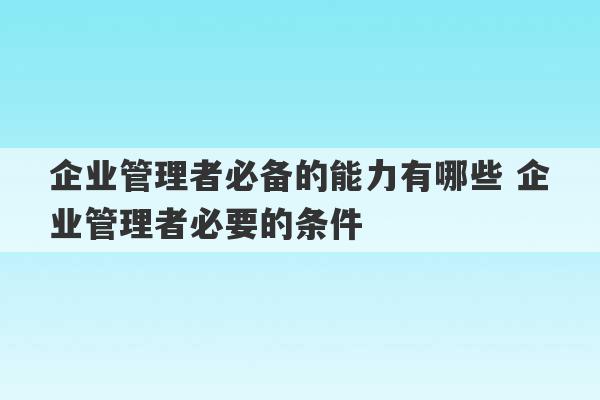 企业管理者必备的能力有哪些 企业管理者必要的条件