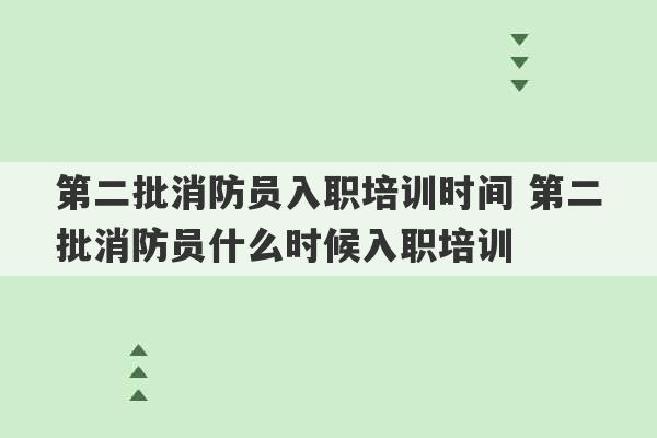 第二批消防员入职培训时间 第二批消防员什么时候入职培训