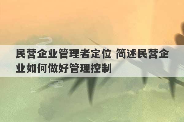 民营企业管理者定位 简述民营企业如何做好管理控制