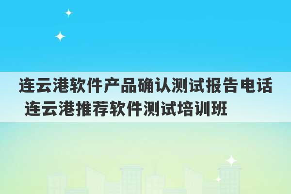 连云港软件产品确认测试报告电话 连云港推荐软件测试培训班