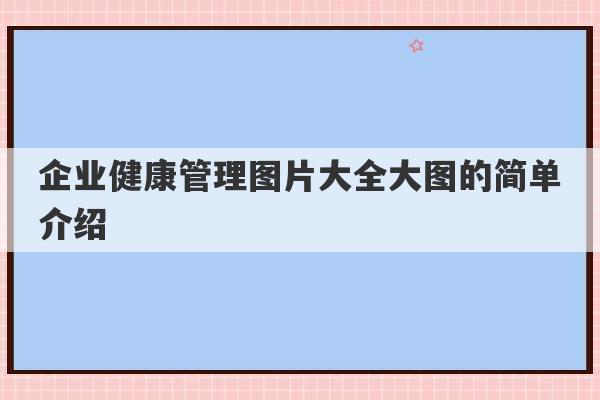 企业健康管理图片大全大图的简单介绍