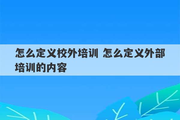 怎么定义校外培训 怎么定义外部培训的内容