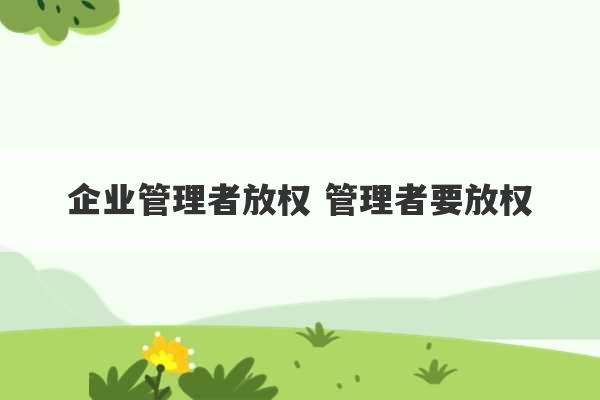 企业管理者放权 管理者要放权