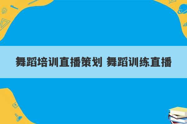 舞蹈培训直播策划 舞蹈训练直播