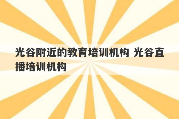 光谷附近的教育培训机构 光谷直播培训机构