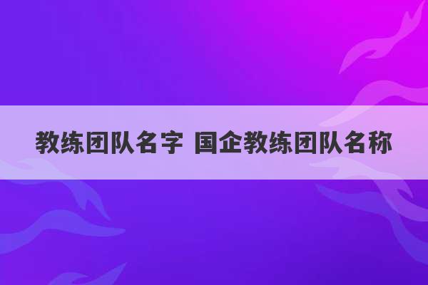 教练团队名字 国企教练团队名称